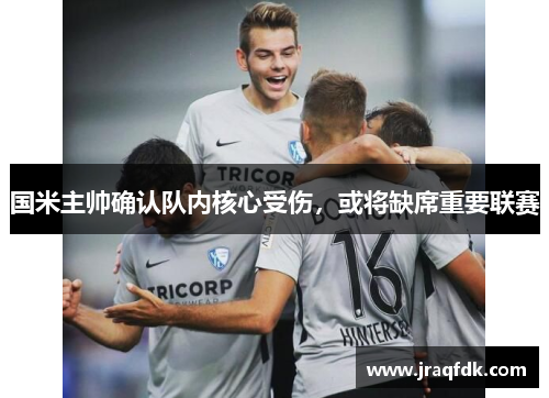 国米主帅确认队内核心受伤，或将缺席重要联赛