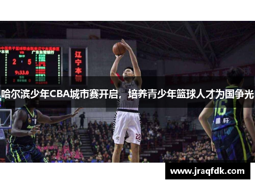 哈尔滨少年CBA城市赛开启，培养青少年篮球人才为国争光