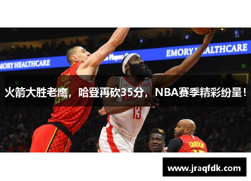 火箭大胜老鹰，哈登再砍35分，NBA赛季精彩纷呈！