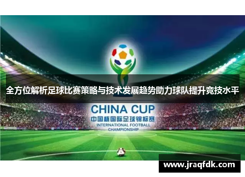 全方位解析足球比赛策略与技术发展趋势助力球队提升竞技水平