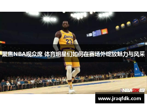 聚焦NBA观众席 体育明星们如何在赛场外绽放魅力与风采