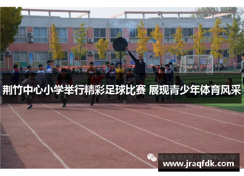 荆竹中心小学举行精彩足球比赛 展现青少年体育风采
