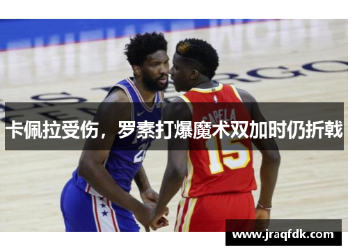 卡佩拉受伤，罗素打爆魔术双加时仍折戟