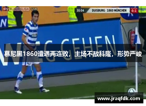 慕尼黑1860遭遇两连败，主场不敌科隆，形势严峻