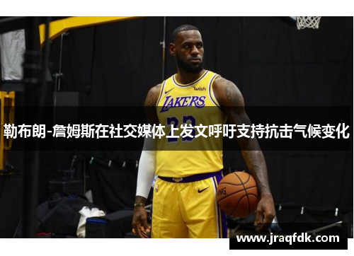 勒布朗-詹姆斯在社交媒体上发文呼吁支持抗击气候变化