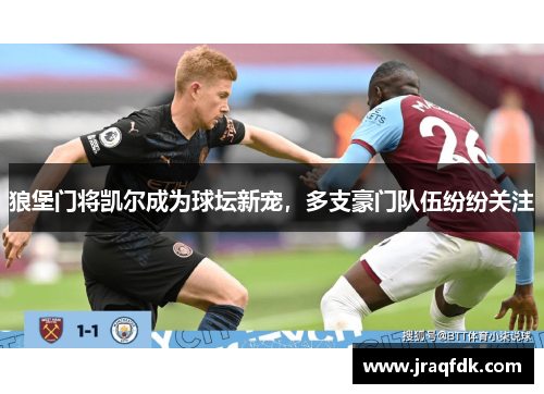 狼堡门将凯尔成为球坛新宠，多支豪门队伍纷纷关注