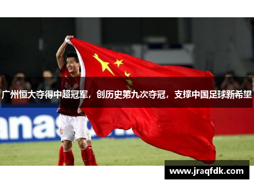 广州恒大夺得中超冠军，创历史第九次夺冠，支撑中国足球新希望
